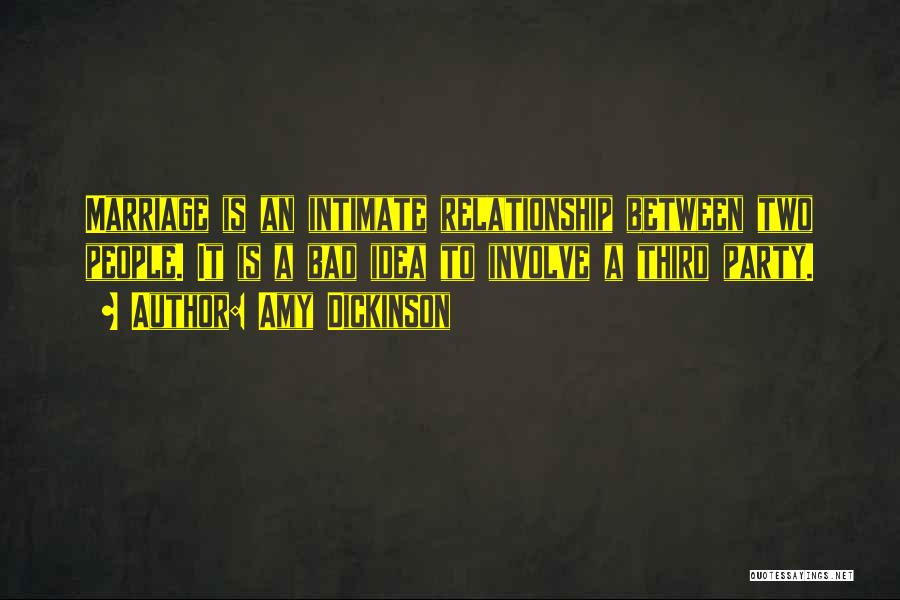 Amy Dickinson Quotes: Marriage Is An Intimate Relationship Between Two People. It Is A Bad Idea To Involve A Third Party.