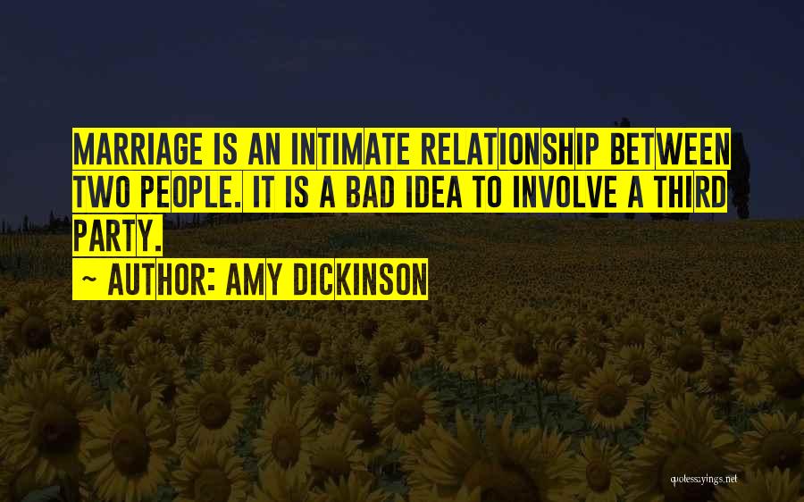 Amy Dickinson Quotes: Marriage Is An Intimate Relationship Between Two People. It Is A Bad Idea To Involve A Third Party.