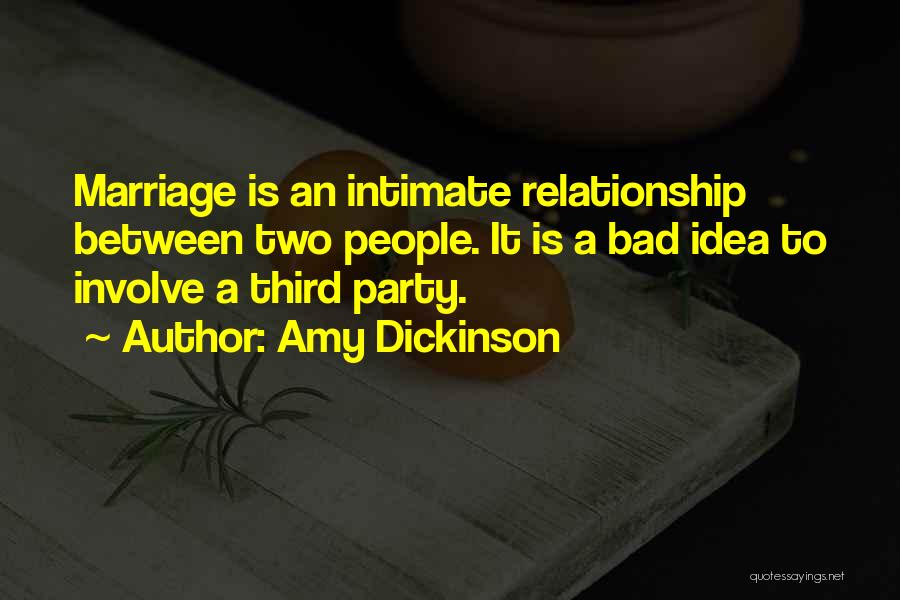 Amy Dickinson Quotes: Marriage Is An Intimate Relationship Between Two People. It Is A Bad Idea To Involve A Third Party.