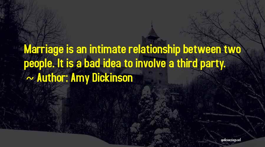 Amy Dickinson Quotes: Marriage Is An Intimate Relationship Between Two People. It Is A Bad Idea To Involve A Third Party.