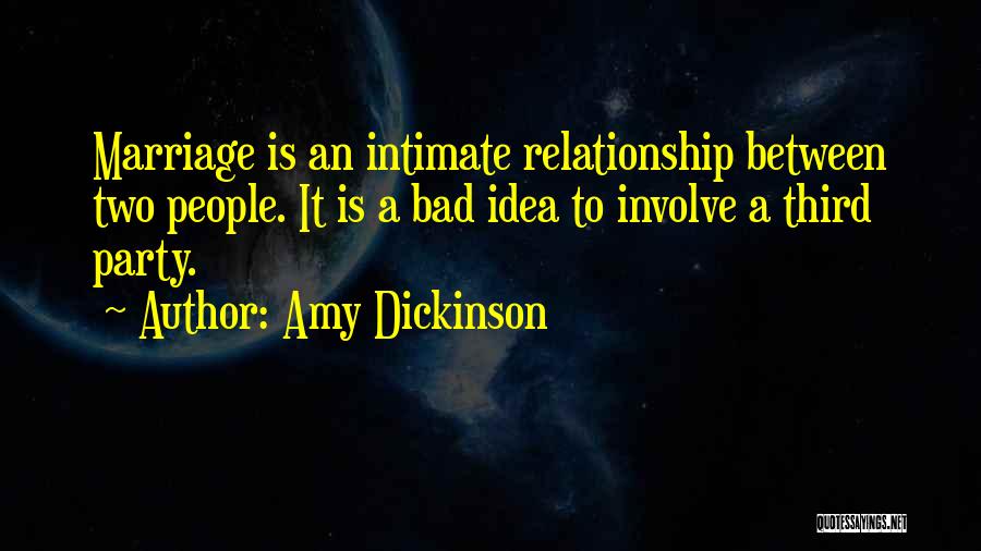 Amy Dickinson Quotes: Marriage Is An Intimate Relationship Between Two People. It Is A Bad Idea To Involve A Third Party.