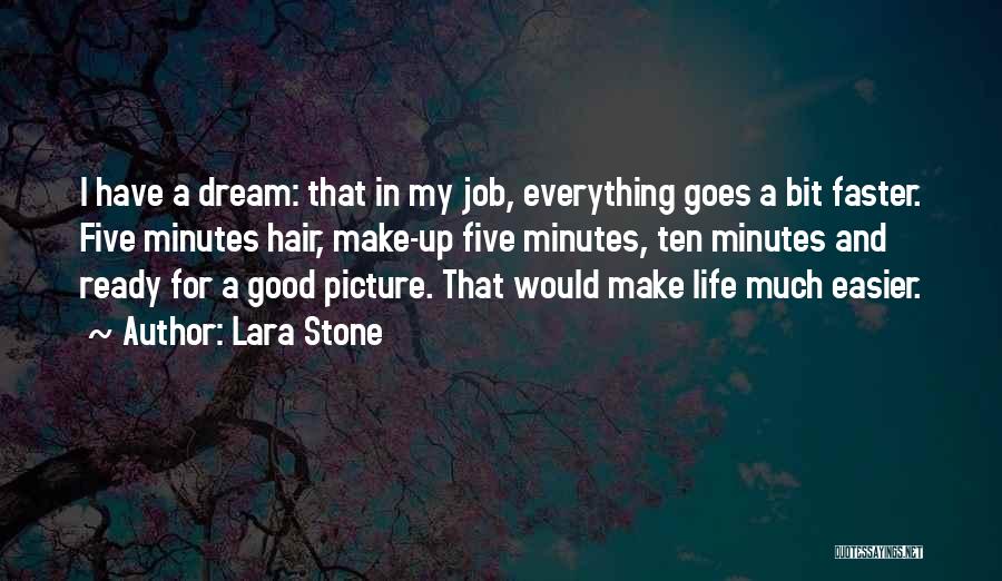 Lara Stone Quotes: I Have A Dream: That In My Job, Everything Goes A Bit Faster. Five Minutes Hair, Make-up Five Minutes, Ten