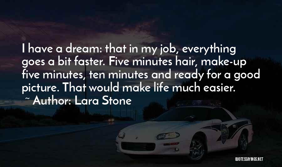 Lara Stone Quotes: I Have A Dream: That In My Job, Everything Goes A Bit Faster. Five Minutes Hair, Make-up Five Minutes, Ten