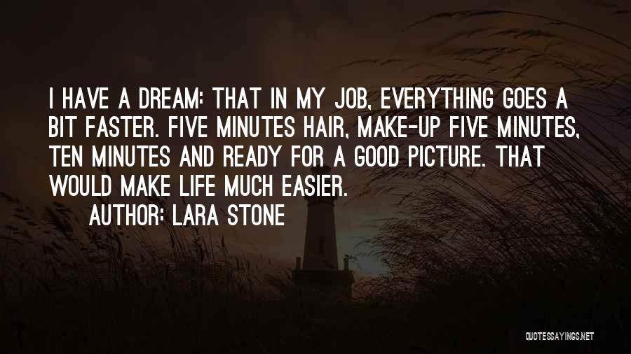 Lara Stone Quotes: I Have A Dream: That In My Job, Everything Goes A Bit Faster. Five Minutes Hair, Make-up Five Minutes, Ten
