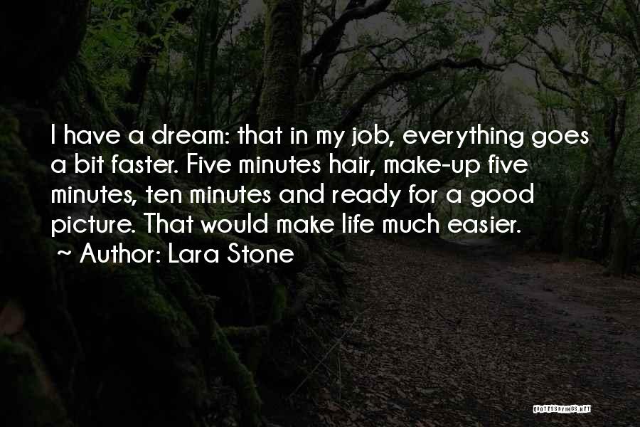 Lara Stone Quotes: I Have A Dream: That In My Job, Everything Goes A Bit Faster. Five Minutes Hair, Make-up Five Minutes, Ten