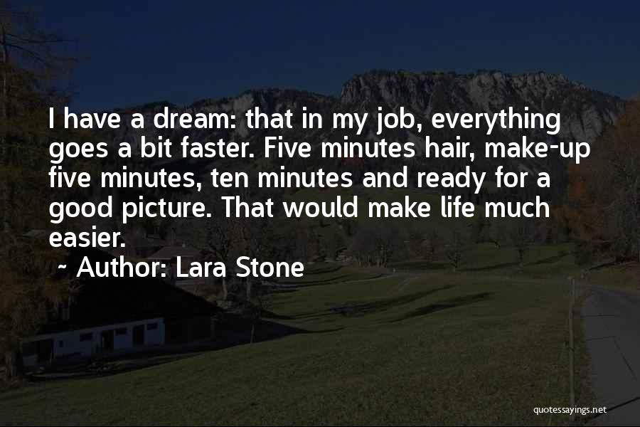 Lara Stone Quotes: I Have A Dream: That In My Job, Everything Goes A Bit Faster. Five Minutes Hair, Make-up Five Minutes, Ten