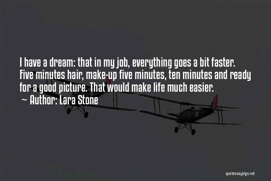 Lara Stone Quotes: I Have A Dream: That In My Job, Everything Goes A Bit Faster. Five Minutes Hair, Make-up Five Minutes, Ten