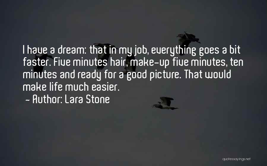 Lara Stone Quotes: I Have A Dream: That In My Job, Everything Goes A Bit Faster. Five Minutes Hair, Make-up Five Minutes, Ten