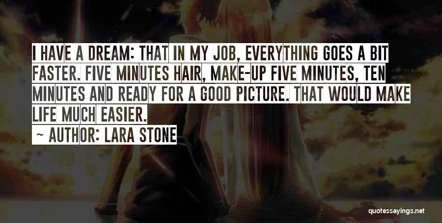 Lara Stone Quotes: I Have A Dream: That In My Job, Everything Goes A Bit Faster. Five Minutes Hair, Make-up Five Minutes, Ten