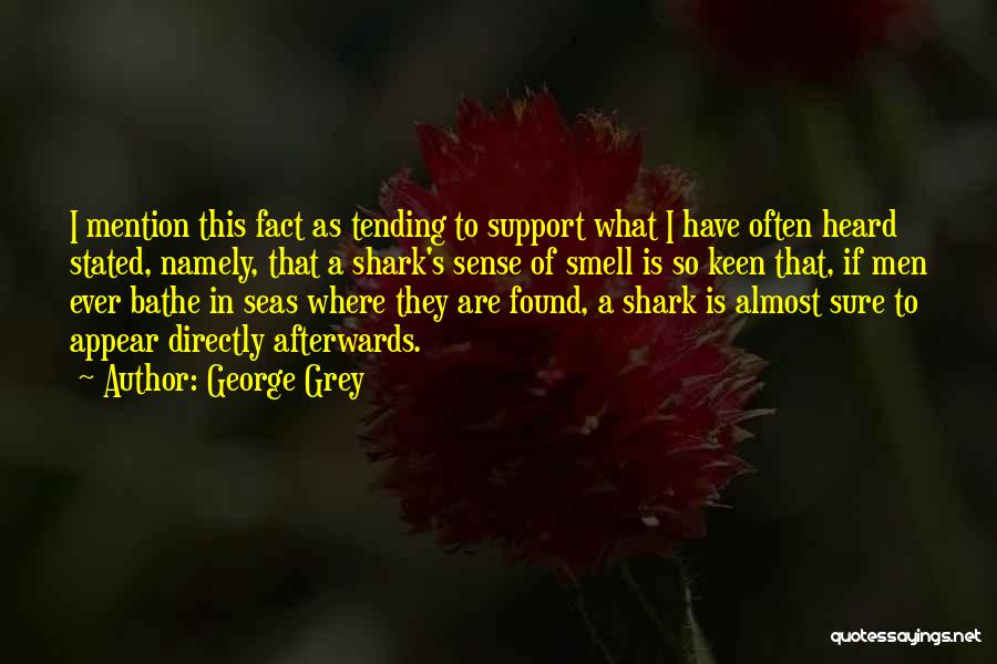George Grey Quotes: I Mention This Fact As Tending To Support What I Have Often Heard Stated, Namely, That A Shark's Sense Of