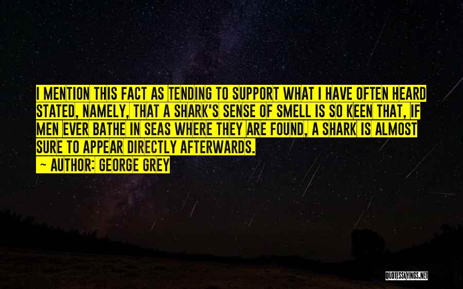 George Grey Quotes: I Mention This Fact As Tending To Support What I Have Often Heard Stated, Namely, That A Shark's Sense Of