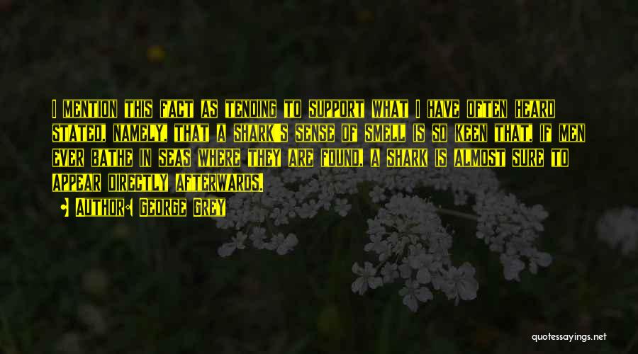 George Grey Quotes: I Mention This Fact As Tending To Support What I Have Often Heard Stated, Namely, That A Shark's Sense Of