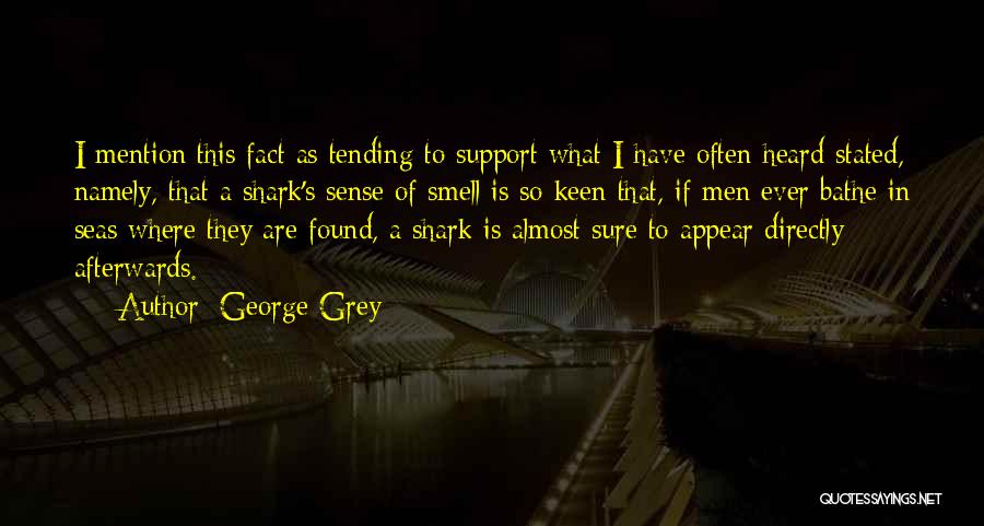 George Grey Quotes: I Mention This Fact As Tending To Support What I Have Often Heard Stated, Namely, That A Shark's Sense Of