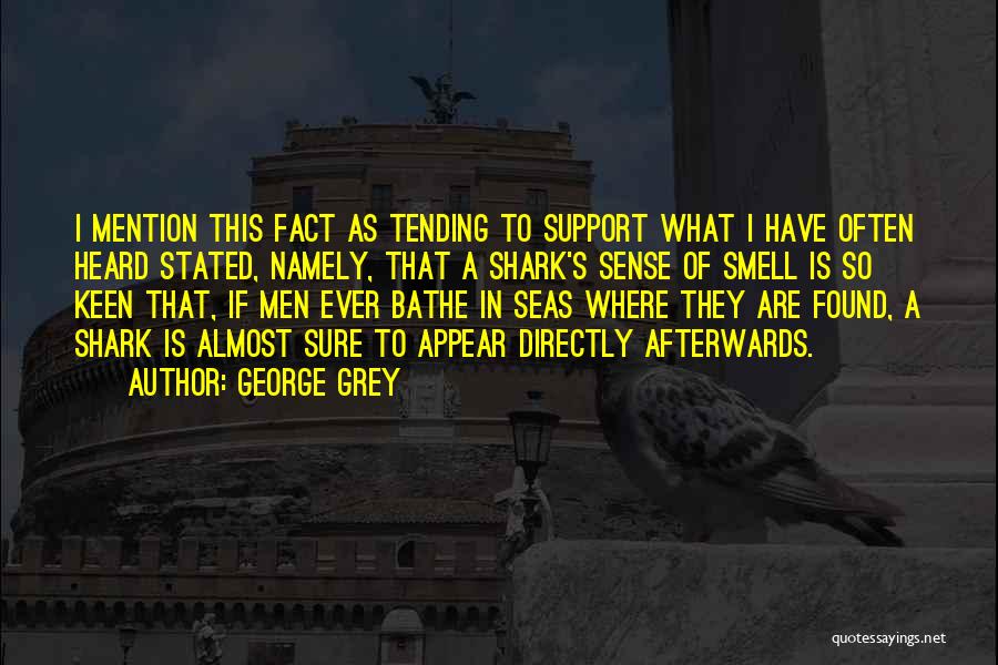 George Grey Quotes: I Mention This Fact As Tending To Support What I Have Often Heard Stated, Namely, That A Shark's Sense Of