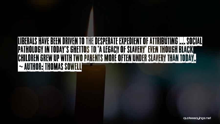 Thomas Sowell Quotes: Liberals Have Been Driven To The Desperate Expedient Of Attributing ... Social Pathology In Today's Ghettos To 'a Legacy Of