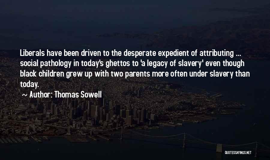 Thomas Sowell Quotes: Liberals Have Been Driven To The Desperate Expedient Of Attributing ... Social Pathology In Today's Ghettos To 'a Legacy Of