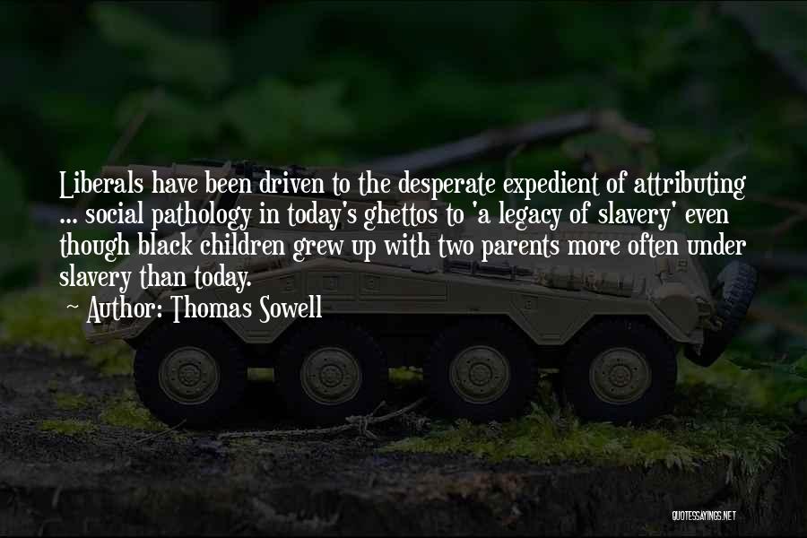 Thomas Sowell Quotes: Liberals Have Been Driven To The Desperate Expedient Of Attributing ... Social Pathology In Today's Ghettos To 'a Legacy Of