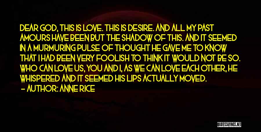 Anne Rice Quotes: Dear God, This Is Love. This Is Desire. And All My Past Amours Have Been But The Shadow Of This.