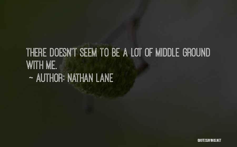 Nathan Lane Quotes: There Doesn't Seem To Be A Lot Of Middle Ground With Me.