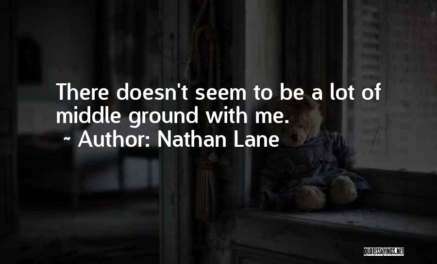 Nathan Lane Quotes: There Doesn't Seem To Be A Lot Of Middle Ground With Me.