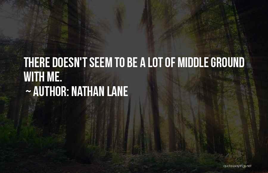 Nathan Lane Quotes: There Doesn't Seem To Be A Lot Of Middle Ground With Me.