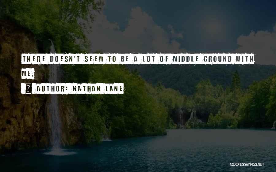 Nathan Lane Quotes: There Doesn't Seem To Be A Lot Of Middle Ground With Me.