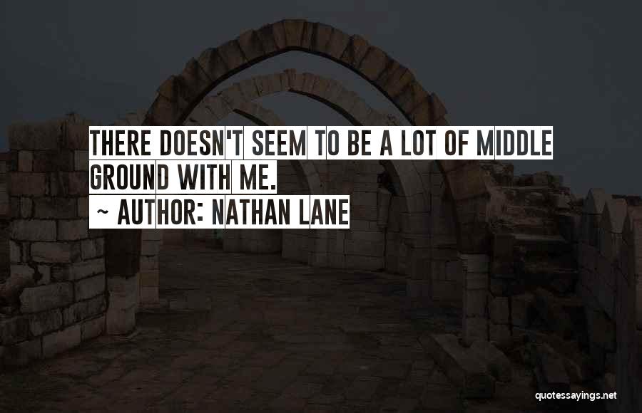 Nathan Lane Quotes: There Doesn't Seem To Be A Lot Of Middle Ground With Me.