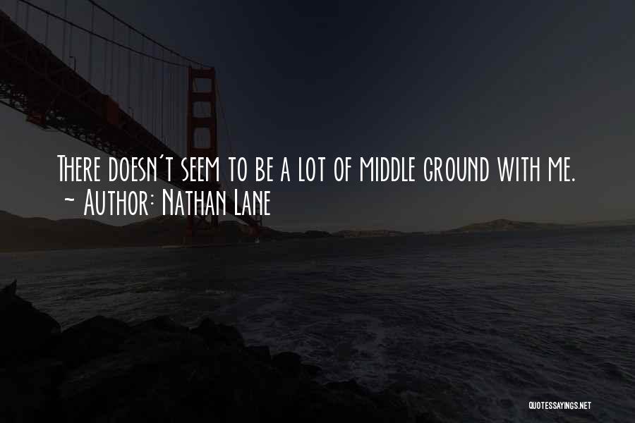 Nathan Lane Quotes: There Doesn't Seem To Be A Lot Of Middle Ground With Me.