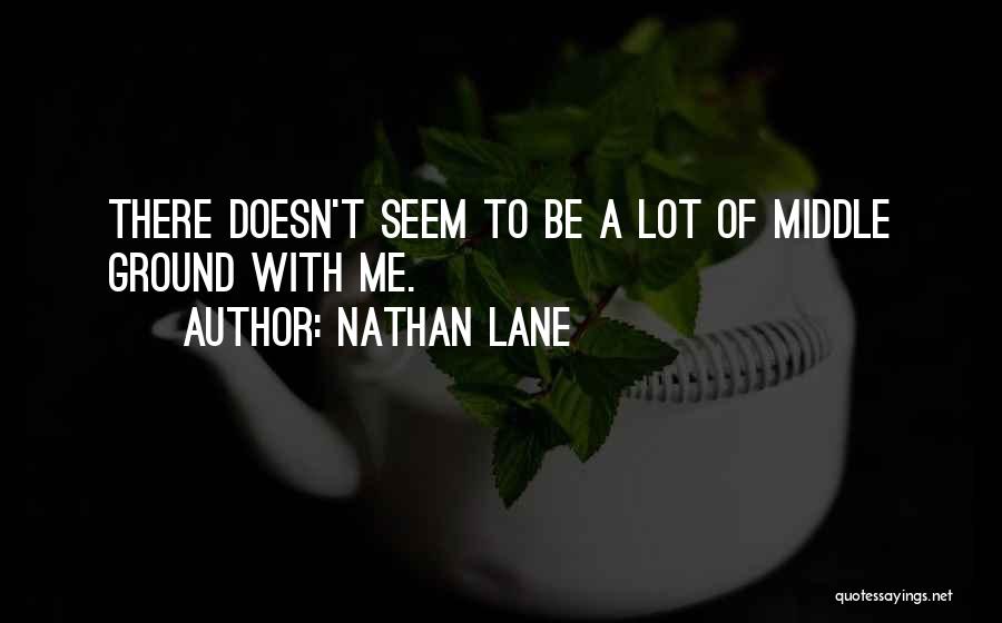 Nathan Lane Quotes: There Doesn't Seem To Be A Lot Of Middle Ground With Me.