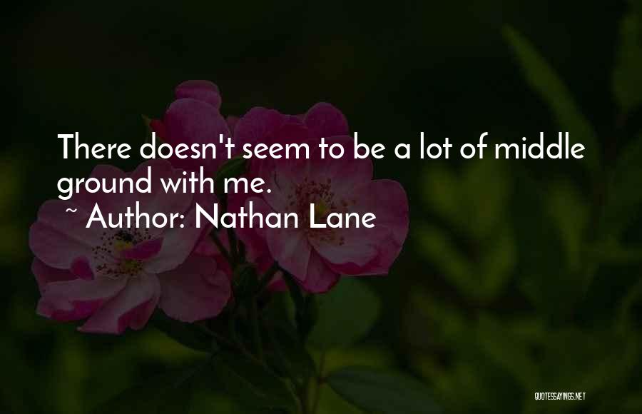 Nathan Lane Quotes: There Doesn't Seem To Be A Lot Of Middle Ground With Me.