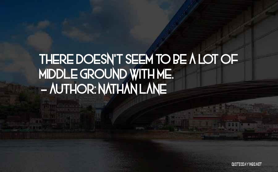 Nathan Lane Quotes: There Doesn't Seem To Be A Lot Of Middle Ground With Me.