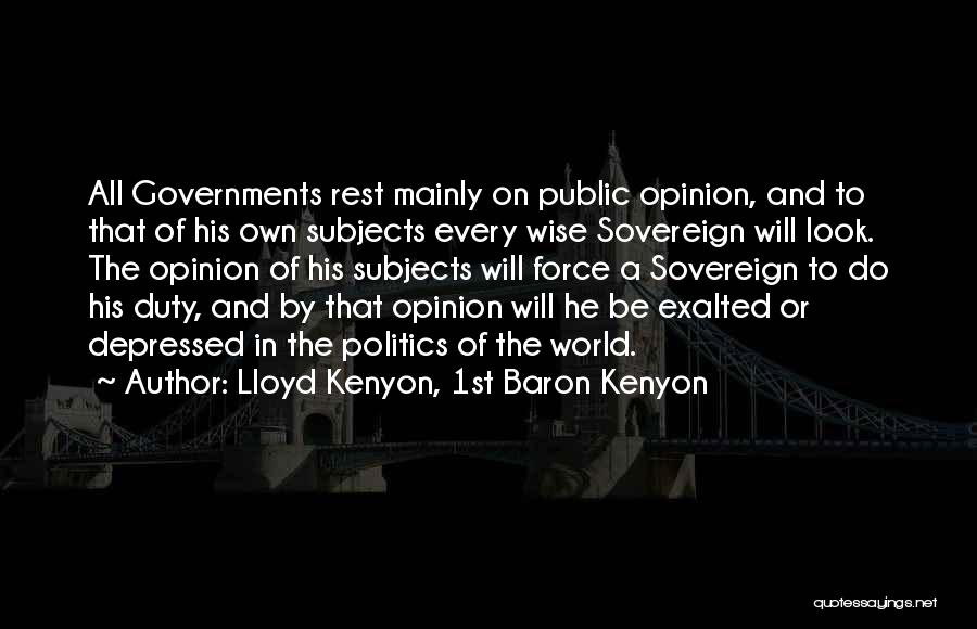 Lloyd Kenyon, 1st Baron Kenyon Quotes: All Governments Rest Mainly On Public Opinion, And To That Of His Own Subjects Every Wise Sovereign Will Look. The