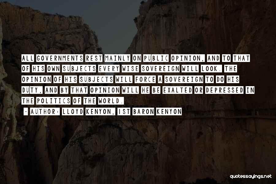 Lloyd Kenyon, 1st Baron Kenyon Quotes: All Governments Rest Mainly On Public Opinion, And To That Of His Own Subjects Every Wise Sovereign Will Look. The