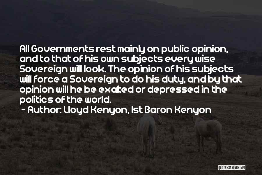 Lloyd Kenyon, 1st Baron Kenyon Quotes: All Governments Rest Mainly On Public Opinion, And To That Of His Own Subjects Every Wise Sovereign Will Look. The