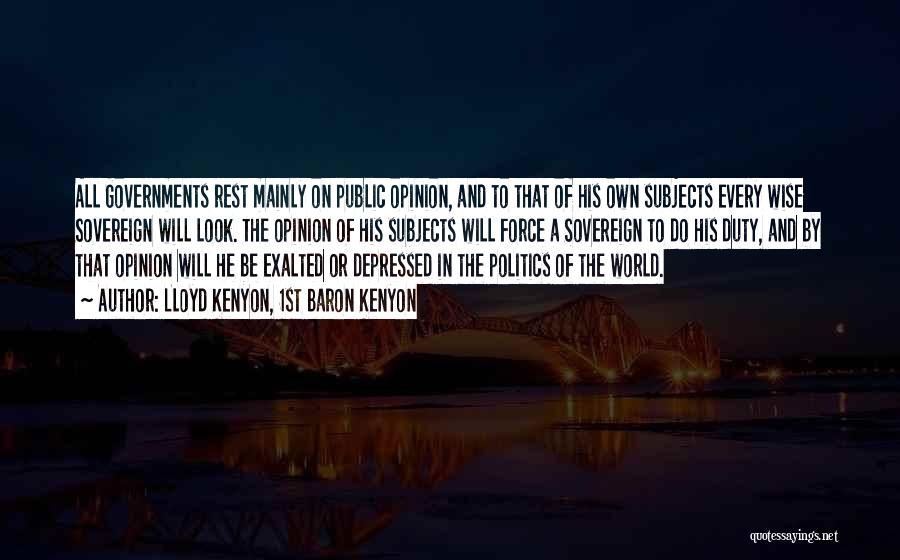 Lloyd Kenyon, 1st Baron Kenyon Quotes: All Governments Rest Mainly On Public Opinion, And To That Of His Own Subjects Every Wise Sovereign Will Look. The