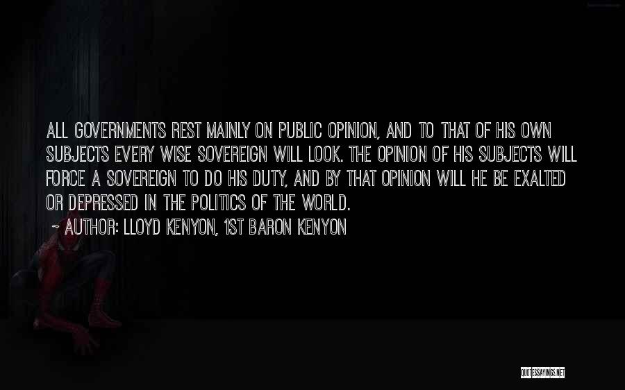 Lloyd Kenyon, 1st Baron Kenyon Quotes: All Governments Rest Mainly On Public Opinion, And To That Of His Own Subjects Every Wise Sovereign Will Look. The