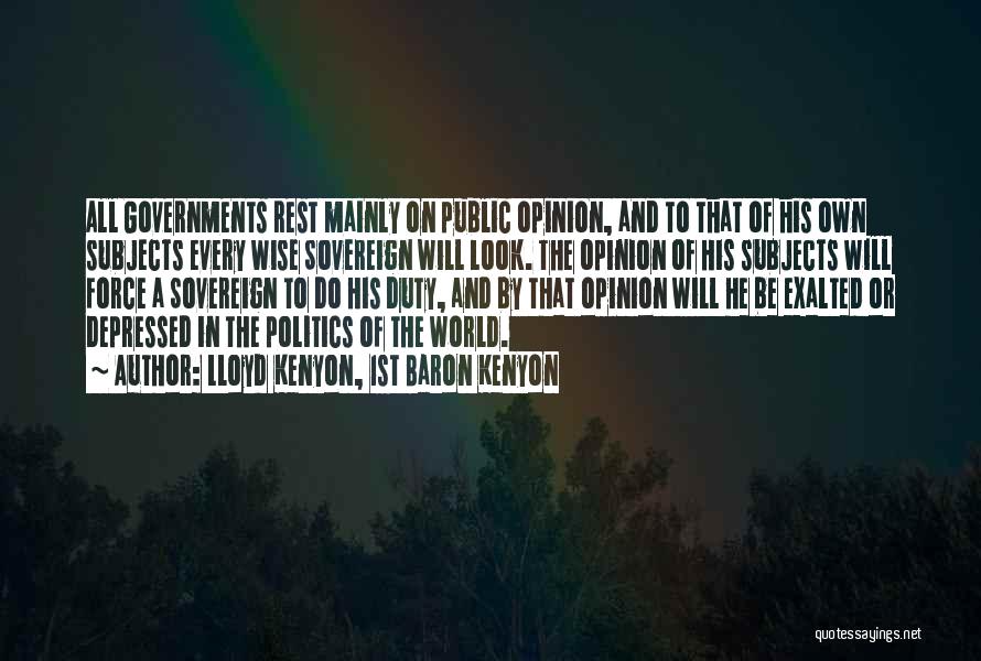 Lloyd Kenyon, 1st Baron Kenyon Quotes: All Governments Rest Mainly On Public Opinion, And To That Of His Own Subjects Every Wise Sovereign Will Look. The