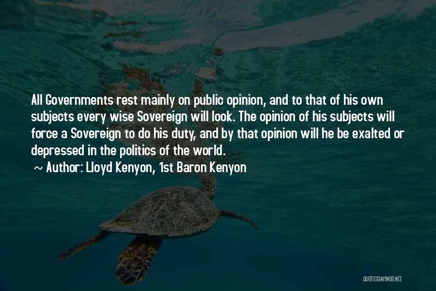 Lloyd Kenyon, 1st Baron Kenyon Quotes: All Governments Rest Mainly On Public Opinion, And To That Of His Own Subjects Every Wise Sovereign Will Look. The