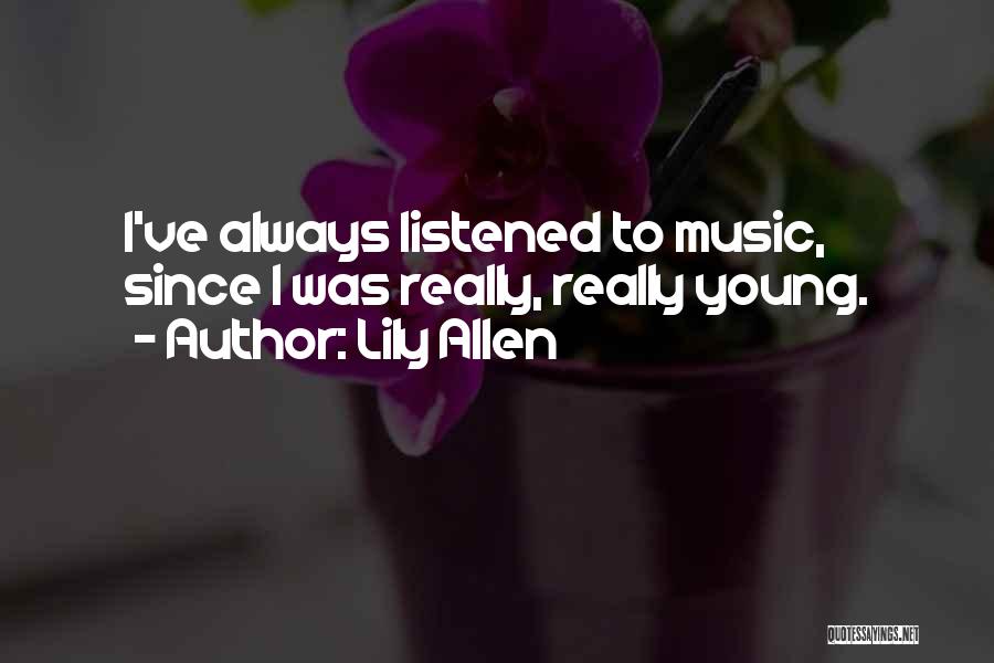 Lily Allen Quotes: I've Always Listened To Music, Since I Was Really, Really Young.