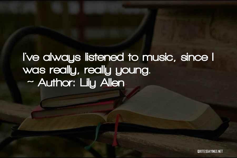 Lily Allen Quotes: I've Always Listened To Music, Since I Was Really, Really Young.