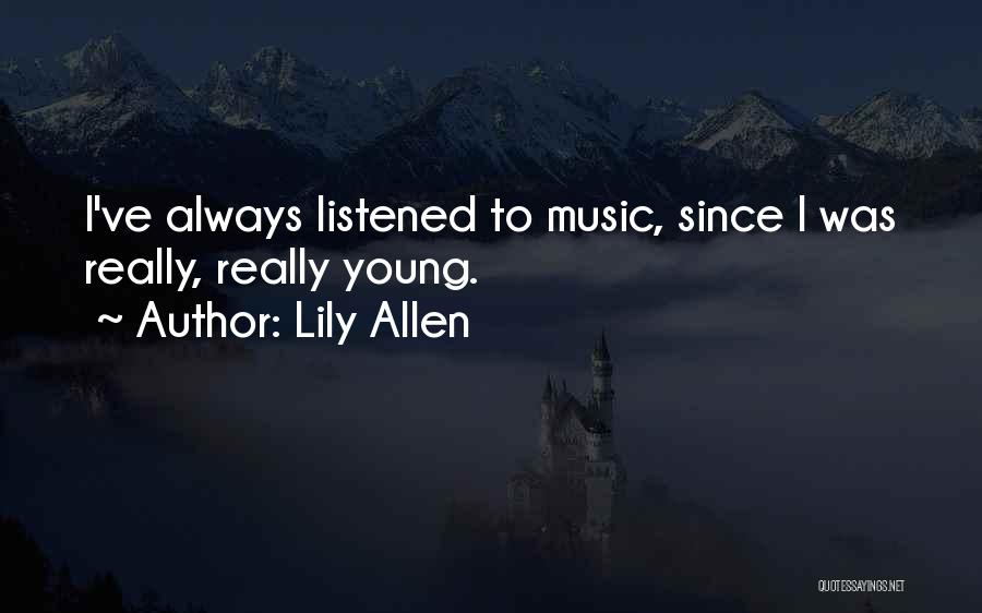 Lily Allen Quotes: I've Always Listened To Music, Since I Was Really, Really Young.