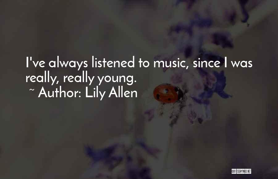 Lily Allen Quotes: I've Always Listened To Music, Since I Was Really, Really Young.