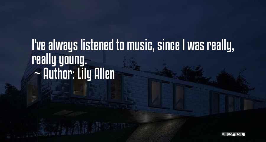 Lily Allen Quotes: I've Always Listened To Music, Since I Was Really, Really Young.