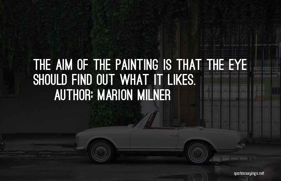 Marion Milner Quotes: The Aim Of The Painting Is That The Eye Should Find Out What It Likes.