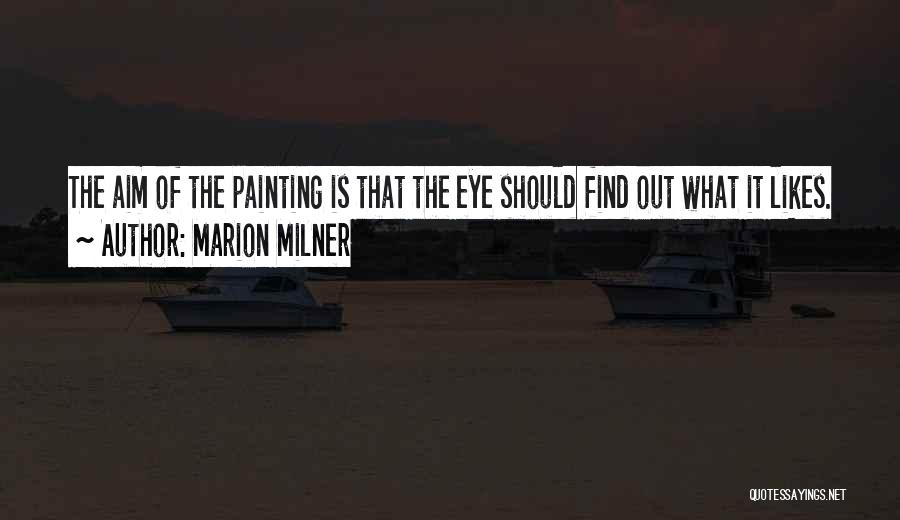 Marion Milner Quotes: The Aim Of The Painting Is That The Eye Should Find Out What It Likes.