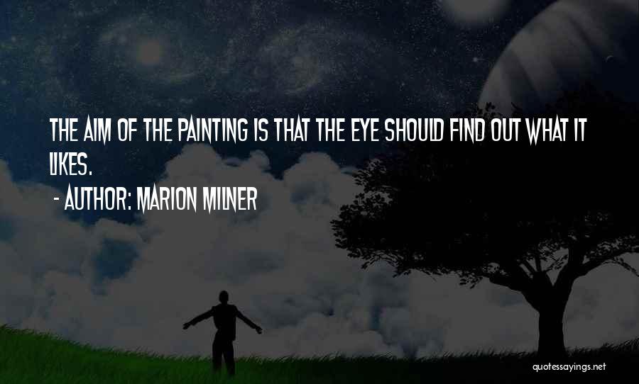 Marion Milner Quotes: The Aim Of The Painting Is That The Eye Should Find Out What It Likes.