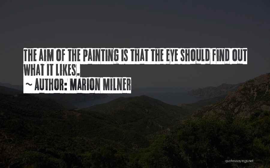 Marion Milner Quotes: The Aim Of The Painting Is That The Eye Should Find Out What It Likes.