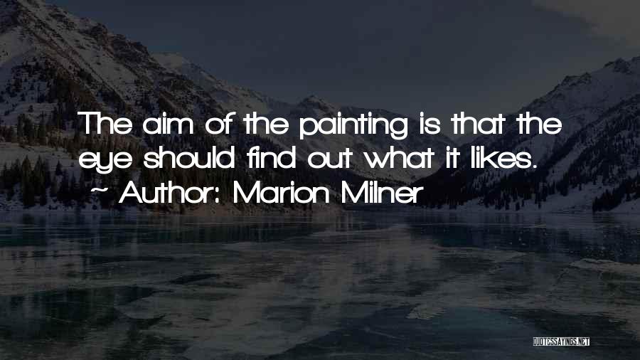 Marion Milner Quotes: The Aim Of The Painting Is That The Eye Should Find Out What It Likes.