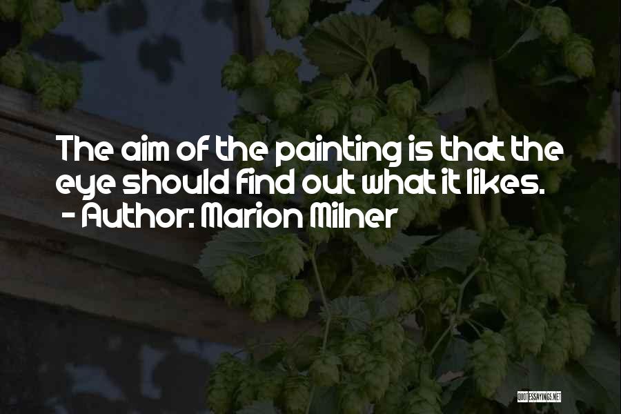 Marion Milner Quotes: The Aim Of The Painting Is That The Eye Should Find Out What It Likes.