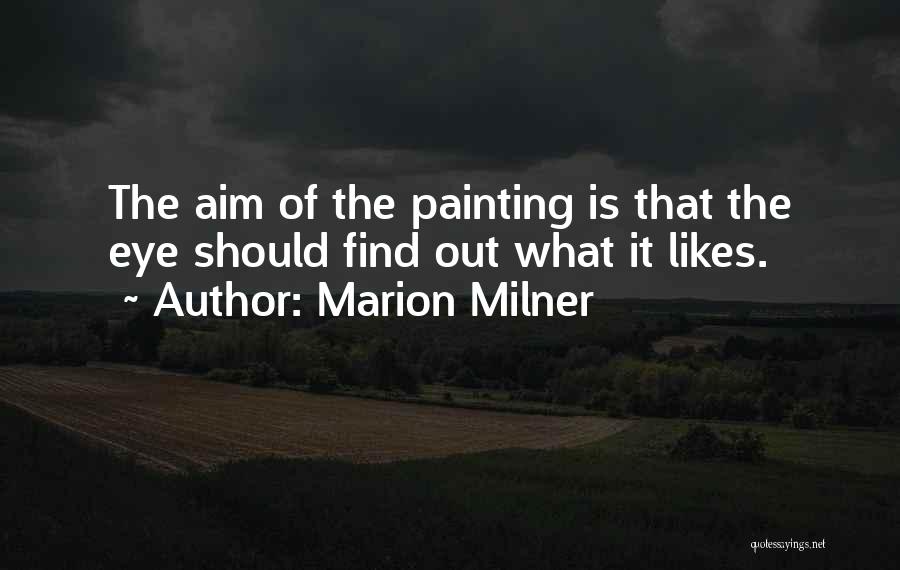 Marion Milner Quotes: The Aim Of The Painting Is That The Eye Should Find Out What It Likes.